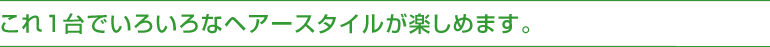アタッチメントを替えるだけ！髪を自在にスタイリング。
