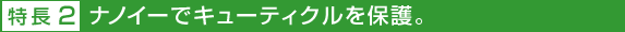 特長2 ナノイーでキューティクルを保護。